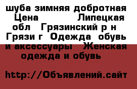 шуба зимняя добротная › Цена ­ 8 000 - Липецкая обл., Грязинский р-н, Грязи г. Одежда, обувь и аксессуары » Женская одежда и обувь   